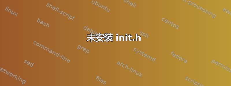 未安装 init.h