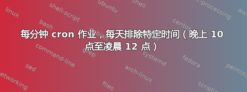 每分钟 cron 作业，每天排除特定时间（晚上 10 点至凌晨 12 点）