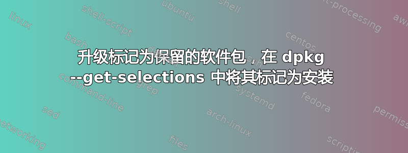 升级标记为保留的软件包，在 dpkg --get-selections 中将其标记为安装