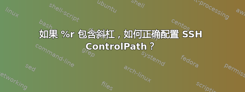 如果 %r 包含斜杠，如何正确配置 SSH ControlPath？