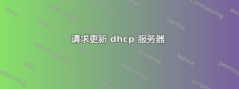 请求更新 dhcp 服务器