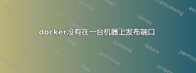 docker没有在一台机器上发布端口