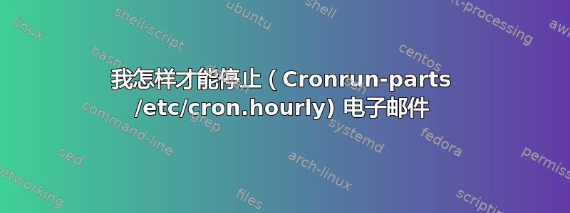 我怎样才能停止（Cronrun-parts /etc/cron.hourly) 电子邮件