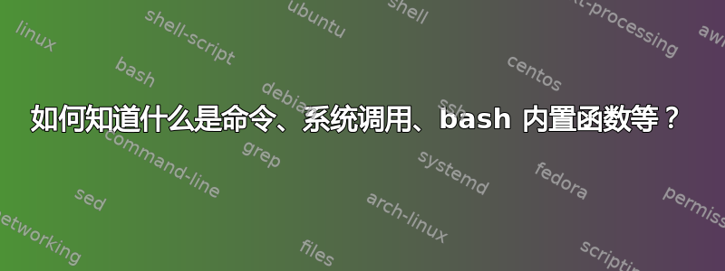 如何知道什么是命令、系统调用、bash 内置函数等？