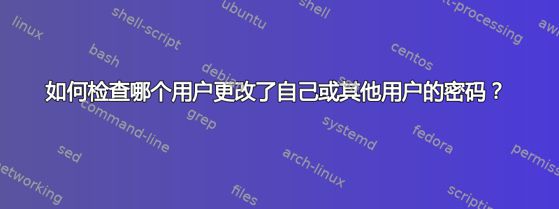 如何检查哪个用户更改了自己或其他用户的密码？