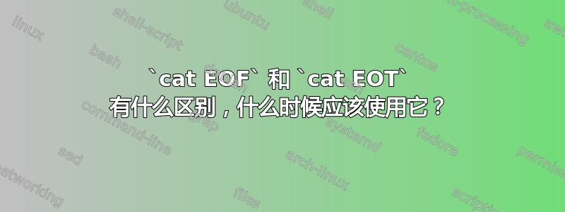 `cat EOF` 和 `cat EOT` 有什么区别，什么时候应该使用它？