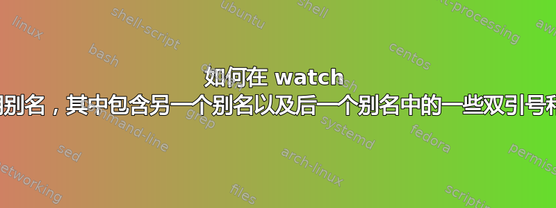 如何在 watch 命令中使用别名，其中包含另一个别名以及后一个别名中的一些双引号和单引号？