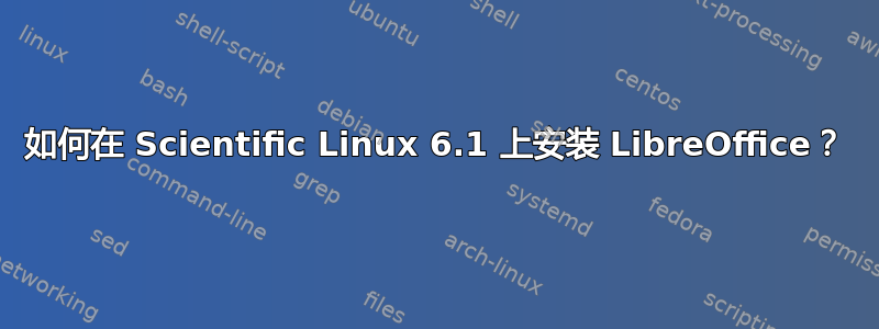 如何在 Scientific Linux 6.1 上安装 LibreOffice？