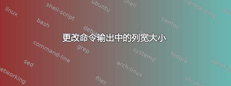 更改命令输出中的列宽大小