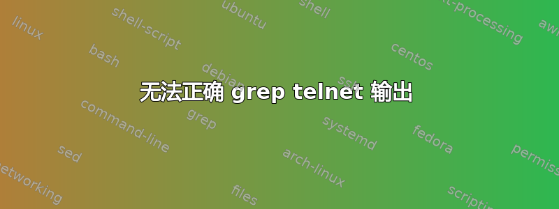 无法正确 grep telnet 输出