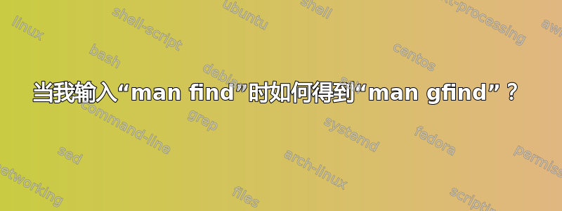 当我输入“man find”时如何得到“man gfind”？