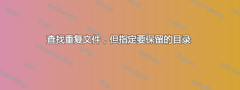 查找重复文件，但指定要保留的目录