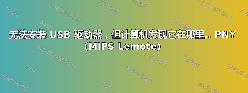 无法安装 USB 驱动器，但计算机发现它在那里.. PNY (MIPS Lemote)