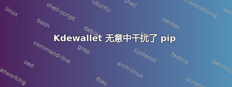 Kdewallet 无意中干扰了 pip