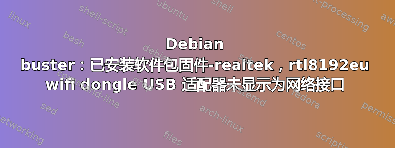 Debian buster：已安装软件包固件-realtek，rtl8192eu wifi dongle USB 适配器未显示为网络接口