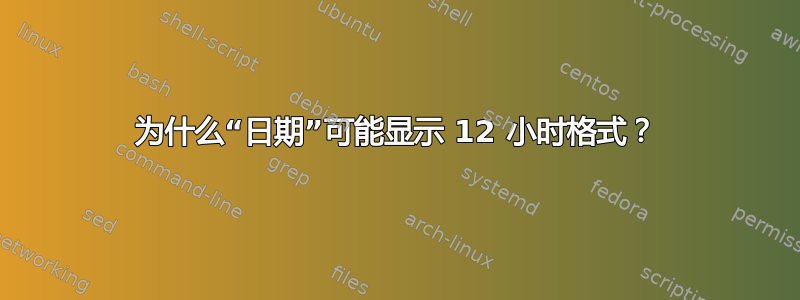 为什么“日期”可能显示 12 小时格式？