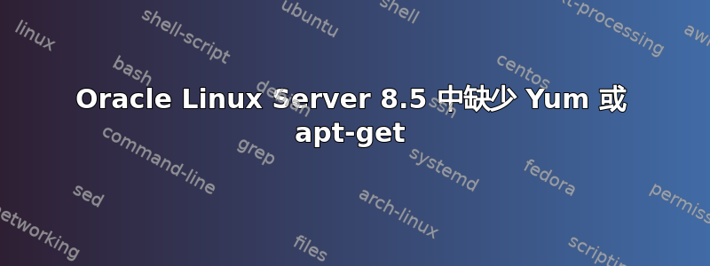 Oracle Linux Server 8.5 中缺少 Yum 或 apt-get