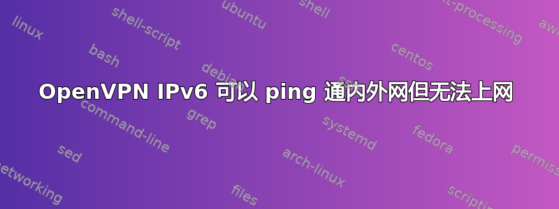 OpenVPN IPv6 可以 ping 通内外网但无法上网