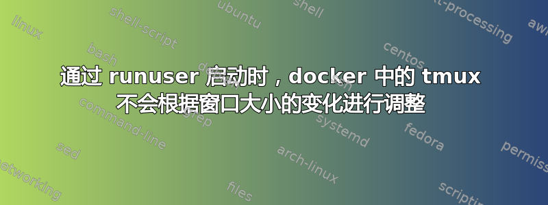 通过 runuser 启动时，docker 中的 tmux 不会根据窗口大小的变化进行调整