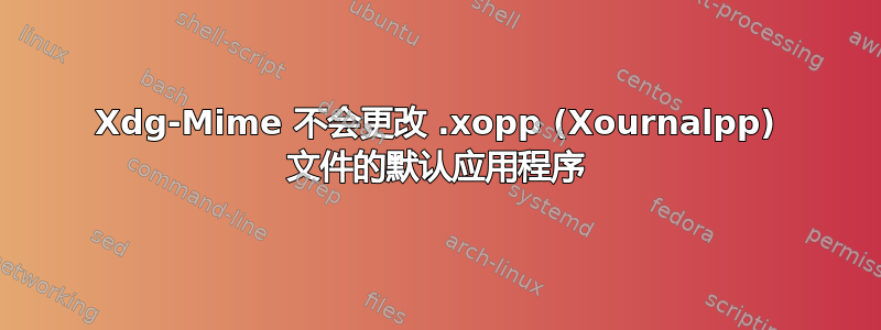 Xdg-Mime 不会更改 .xopp (Xournalpp) 文件的默认应用程序