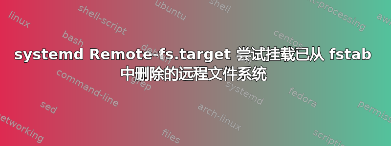 systemd Remote-fs.target 尝试挂载已从 fstab 中删除的远程文件系统