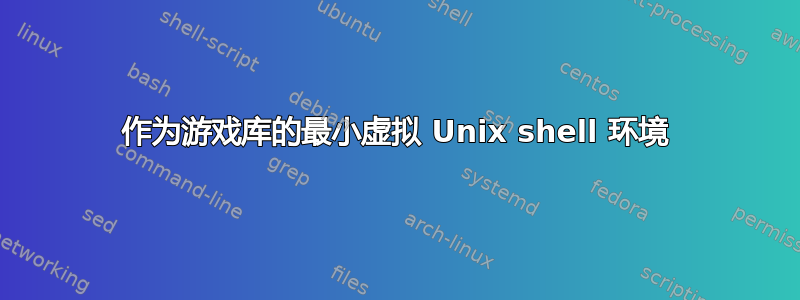 作为游戏库的最小虚拟 Unix shell 环境