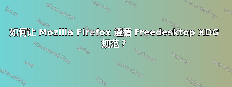 如何让 Mozilla Firefox 遵循 Freedesktop XDG 规范？