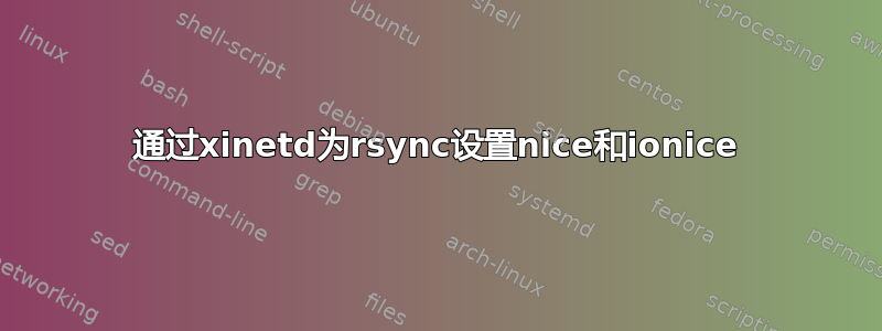 通过xinetd为rsync设置nice和ionice