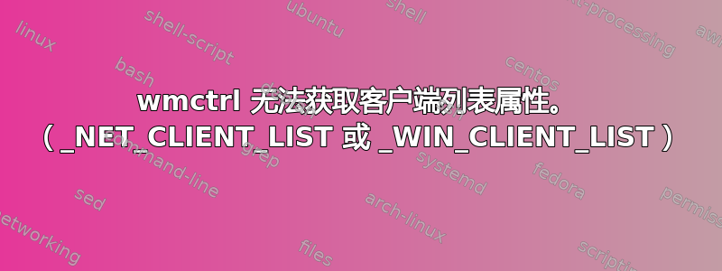 wmctrl 无法获取客户端列表属性。 （_NET_CLIENT_LIST 或 _WIN_CLIENT_LIST）