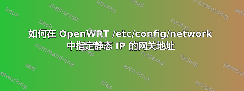 如何在 OpenWRT /etc/config/network 中指定静态 IP 的网关地址