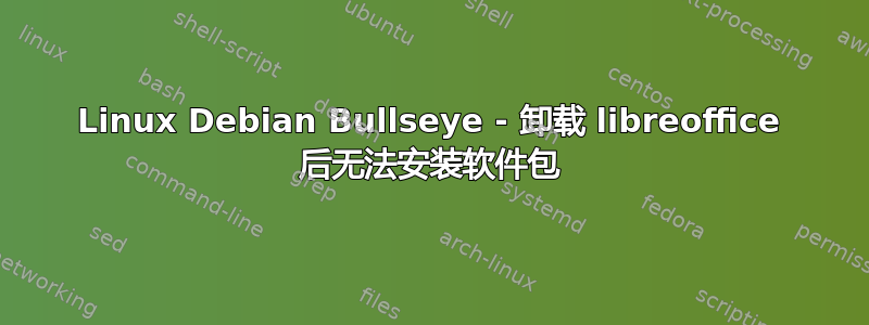 Linux Debian Bullseye - 卸载 libreoffice 后无法安装软件包