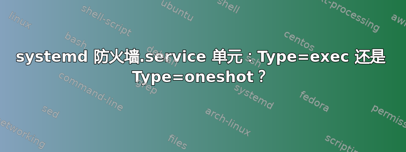 systemd 防火墙.service 单元：Type=exec 还是 Type=oneshot？