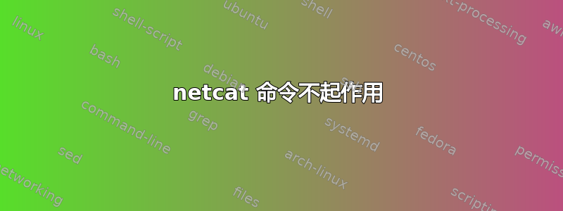 netcat 命令不起作用