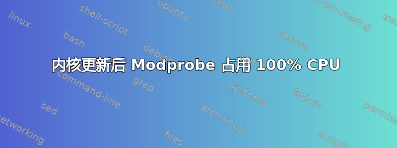 内核更新后 Modprobe 占用 100% CPU