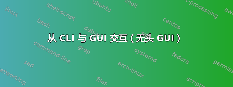 从 CLI 与 GUI 交互（无头 GUI）