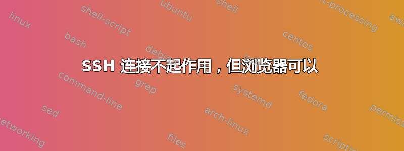 SSH 连接不起作用，但浏览器可以