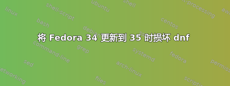 将 Fedora 34 更新到 35 时损坏 dnf