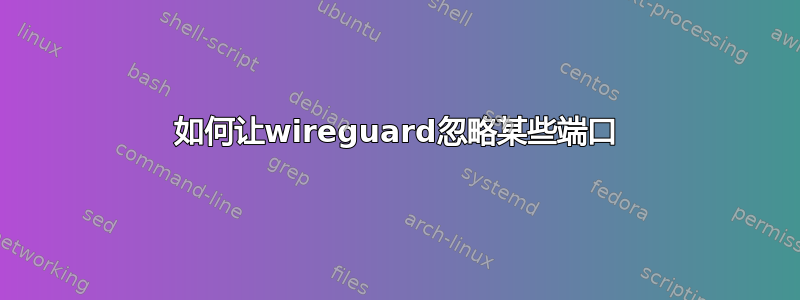 如何让wireguard忽略某些端口