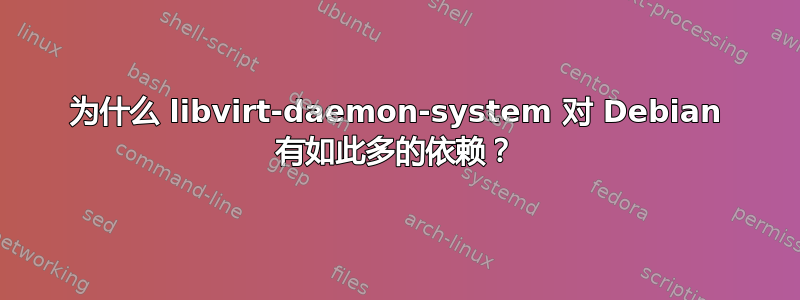 为什么 libvirt-daemon-system 对 Debian 有如此多的依赖？