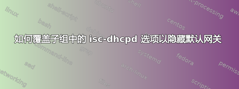 如何覆盖子组中的 isc-dhcpd 选项以隐藏默认网关