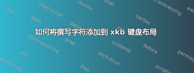 如何将撰写字符添加到 xkb 键盘布局