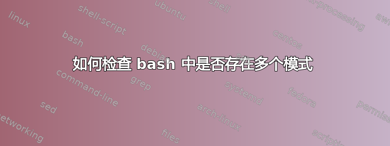 如何检查 bash 中是否存在多个模式