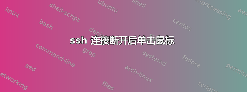 ssh 连接断开后单击鼠标