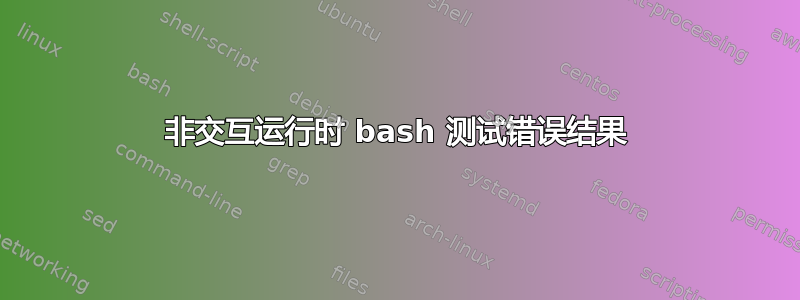 非交互运行时 bash 测试错误结果