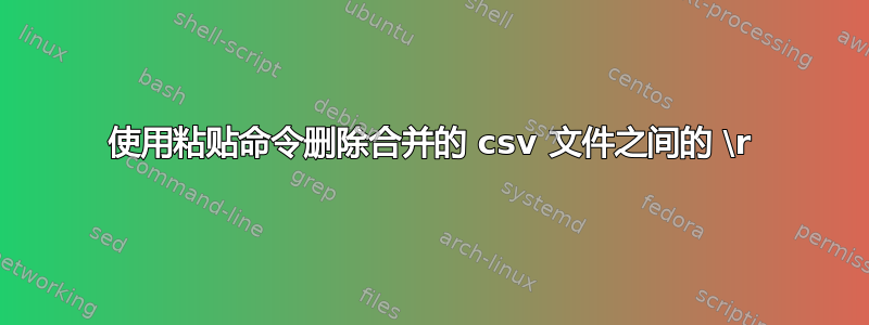 使用粘贴命令删除合并的 csv 文件之间的 \r