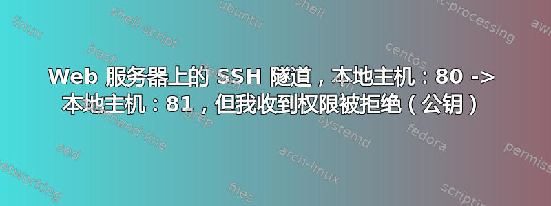 Web 服务器上的 SSH 隧道，本地主机：80 -> 本地主机：81，但我收到权限被拒绝（公钥）