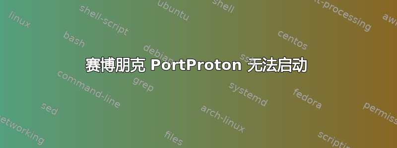 赛博朋克 PortProton 无法启动