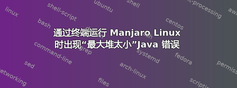 通过终端运行 Manjaro Linux 时出现“最大堆太小”Java 错误