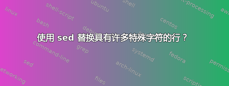 使用 sed 替换具有许多特殊字符的行？