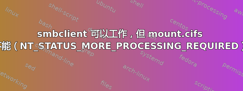 smbclient 可以工作，但 mount.cifs 不能（NT_STATUS_MORE_PROCESSING_REQUIRED）